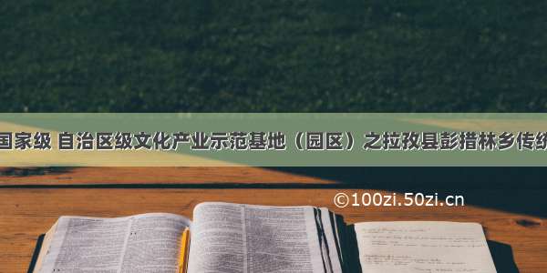 西藏自治区国家级 自治区级文化产业示范基地（园区）之拉孜县彭措林乡传统六弦琴民族