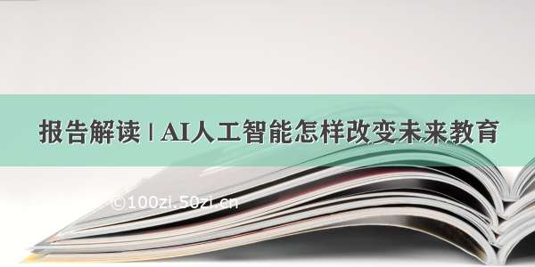 报告解读 | AI人工智能怎样改变未来教育