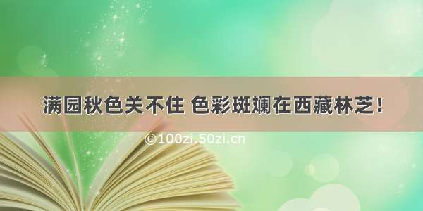 满园秋色关不住 色彩斑斓在西藏林芝！