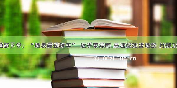 中央交通部下令：“地表最强轿车” 近乎零异响 高速稳如坐地铁 月销3万成传奇