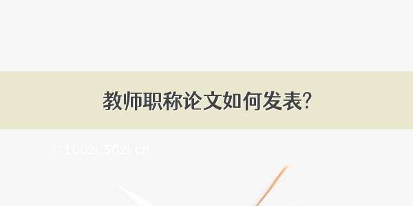 教师职称论文如何发表?