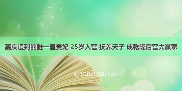 嘉庆追封的唯一皇贵妃 25岁入宫 抚养天子 成乾隆后宫大赢家