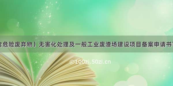 固体废物（含危险废弃物）无害化处理及一般工业废渣场建设项目备案申请书可行性研究报