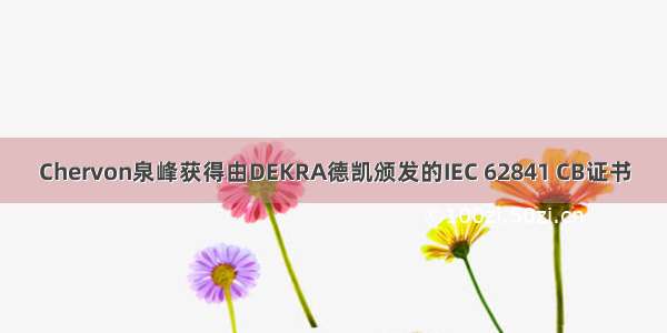 Chervon泉峰获得由DEKRA德凯颁发的IEC 62841 CB证书