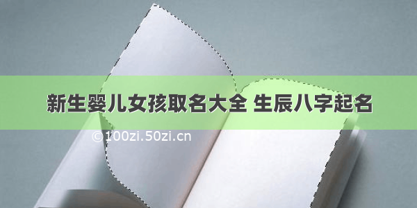 新生婴儿女孩取名大全 生辰八字起名