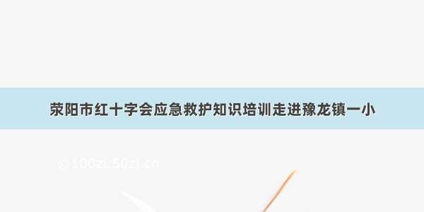 荥阳市红十字会应急救护知识培训走进豫龙镇一小