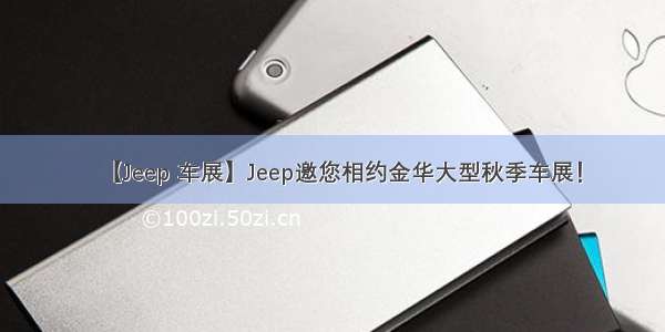 【Jeep 车展】Jeep邀您相约金华大型秋季车展！