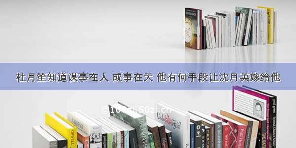 杜月笙知道谋事在人 成事在天 他有何手段让沈月英嫁给他