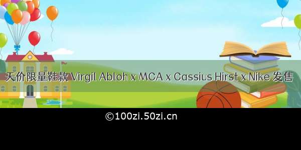 天价限量鞋款 Virgil Abloh x MCA x Cassius Hirst x Nike 发售