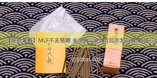 【投资策略】MLF不及预期 关注缺口支撑 [后市怎么看 戳这儿]