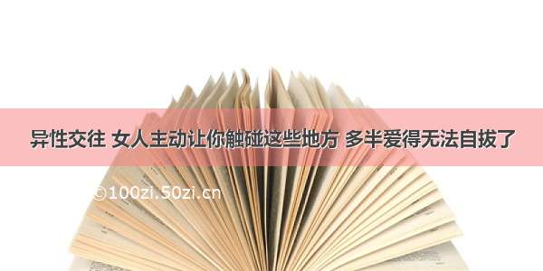 异性交往 女人主动让你触碰这些地方 多半爱得无法自拔了