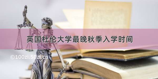 英国杜伦大学最晚秋季入学时间