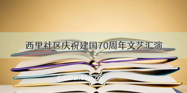 西里社区庆祝建国70周年文艺汇演