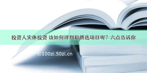 投资人实体投资 该如何评判和挑选项目呢？六点告诉你