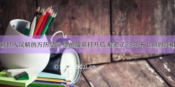 被世人误解的万历皇帝 他的陵墓打开后 解密了28年不上朝的真相