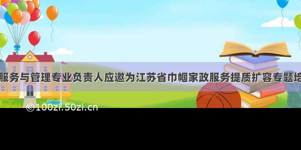 我校家政服务与管理专业负责人应邀为江苏省巾帼家政服务提质扩容专题培训班授课