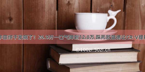 丰田终于发飙了！26.9万一口气降到12.8万 踩死欧蓝德让CR-V提鞋