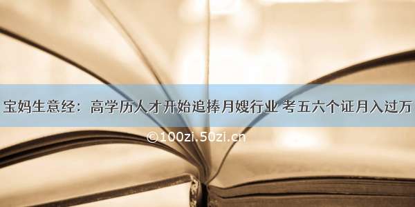 宝妈生意经：高学历人才开始追捧月嫂行业 考五六个证月入过万