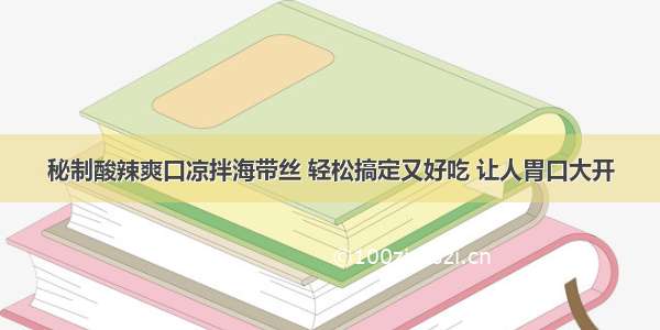 秘制酸辣爽口凉拌海带丝 轻松搞定又好吃 让人胃口大开