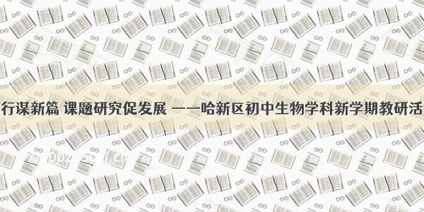 砥砺前行谋新篇 课题研究促发展 ——哈新区初中生物学科新学期教研活动纪实