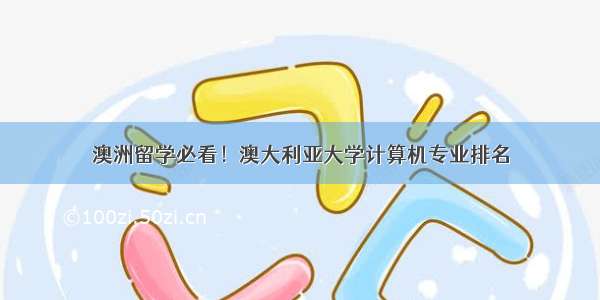 澳洲留学必看！澳大利亚大学计算机专业排名