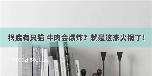 锅底有只猫 牛肉会爆炸？就是这家火锅了！