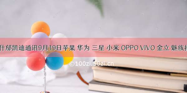 批发|什邡凯迪通讯9月19日苹果 华为 三星 小米 OPPO VIVO 金立 魅族报价~