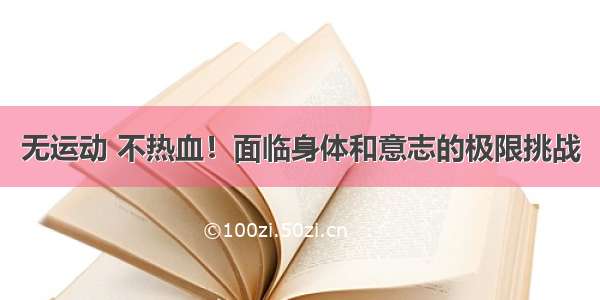 无运动 不热血！面临身体和意志的极限挑战