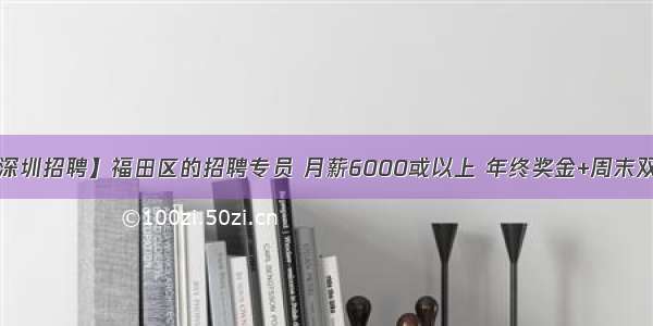 【深圳招聘】福田区的招聘专员 月薪6000或以上 年终奖金+周末双休！