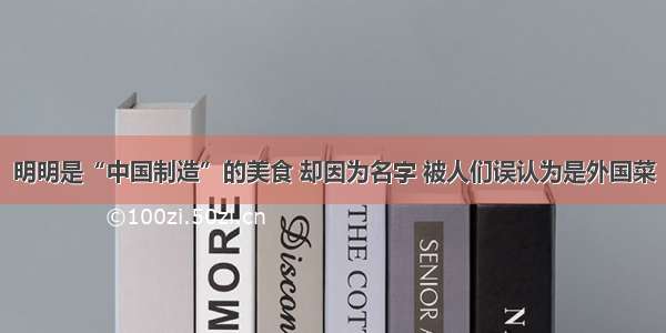 明明是“中国制造”的美食 却因为名字 被人们误认为是外国菜