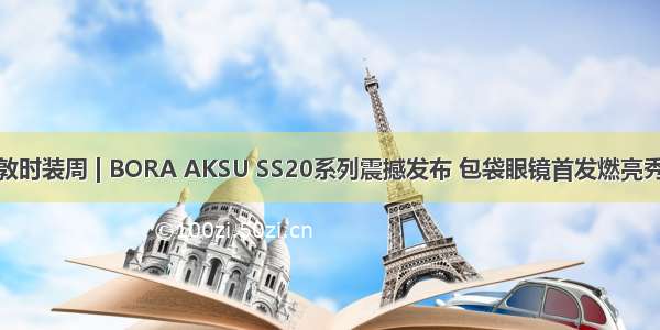 伦敦时装周 | BORA AKSU SS20系列震撼发布 包袋眼镜首发燃亮秀场