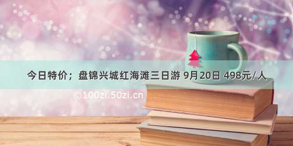 今日特价；盘锦兴城红海滩三日游 9月20日 498元/人