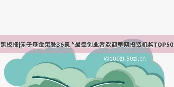 赤子黑板报|赤子基金荣登36氪“最受创业者欢迎早期投资机构TOP50”榜！