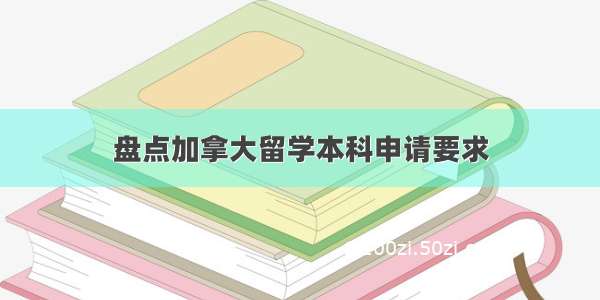 盘点加拿大留学本科申请要求