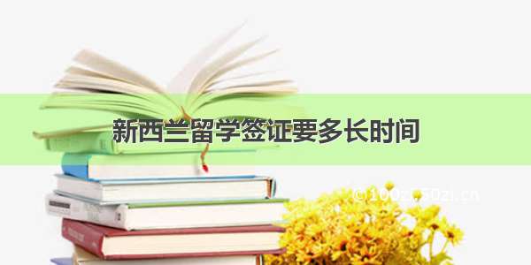 新西兰留学签证要多长时间