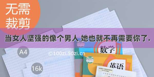 当女人坚强的像个男人 她也就不再需要你了.