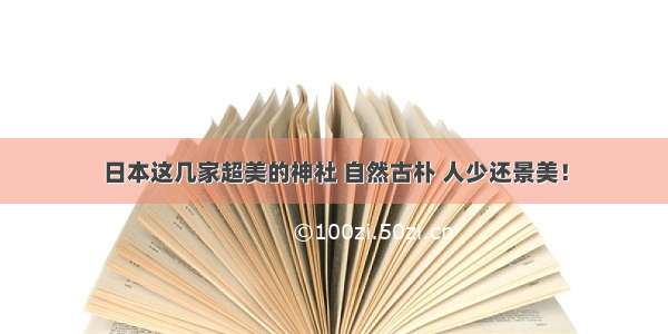 日本这几家超美的神社 自然古朴 人少还景美！