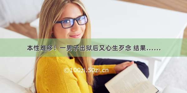 本性难移！一男子出狱后又心生歹念 结果……