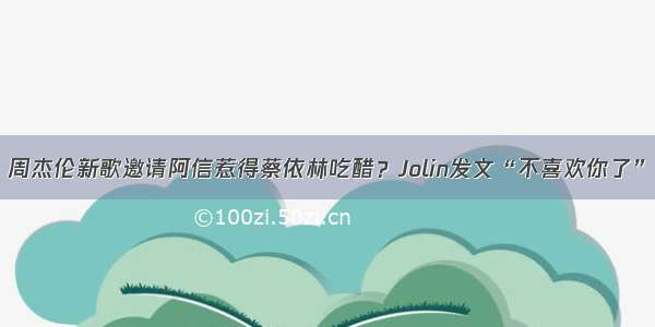 周杰伦新歌邀请阿信惹得蔡依林吃醋？Jolin发文“不喜欢你了”