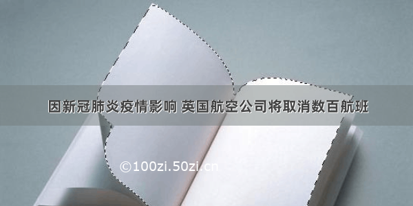 因新冠肺炎疫情影响 英国航空公司将取消数百航班