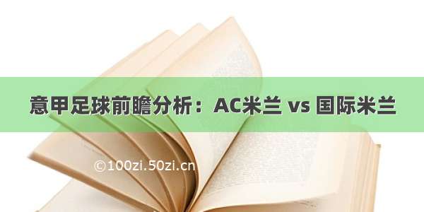 意甲足球前瞻分析：AC米兰 vs 国际米兰