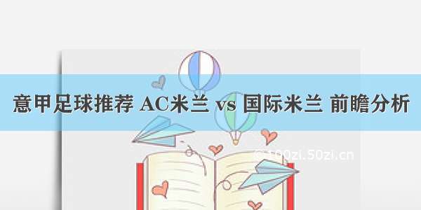 意甲足球推荐 AC米兰 vs 国际米兰 前瞻分析