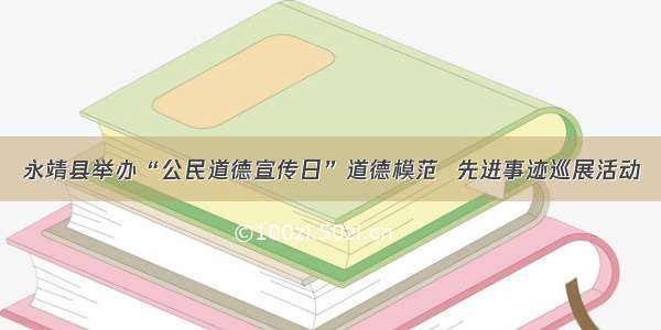 永靖县举办“公民道德宣传日”道德模范  先进事迹巡展活动