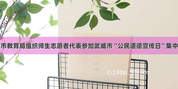 武威市教育局组织师生志愿者代表参加武威市“公民道德宣传日”集中活动