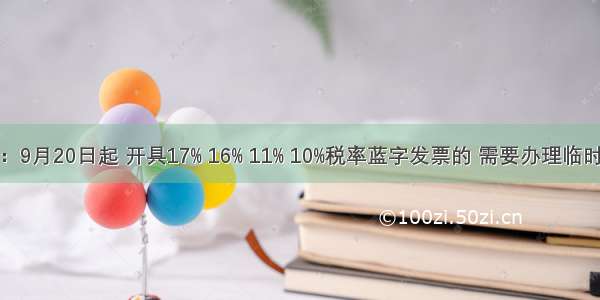 紧急提醒：9月20日起 开具17% 16% 11% 10%税率蓝字发票的 需要办理临时开票权限