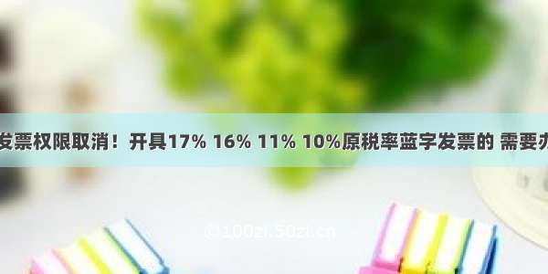 自开原税率发票权限取消！开具17% 16% 11% 10%原税率蓝字发票的 需要办理临时权限