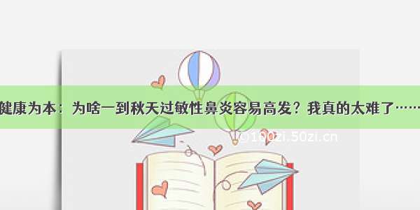 健康为本：为啥一到秋天过敏性鼻炎容易高发？我真的太难了……