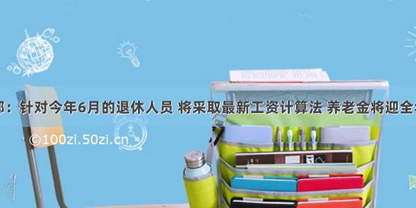 人社部：针对今年6月的退休人员 将采取最新工资计算法 养老金将迎全年最高