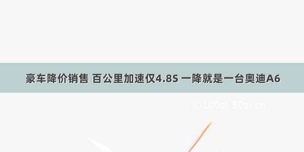 豪车降价销售 百公里加速仅4.8S 一降就是一台奥迪A6