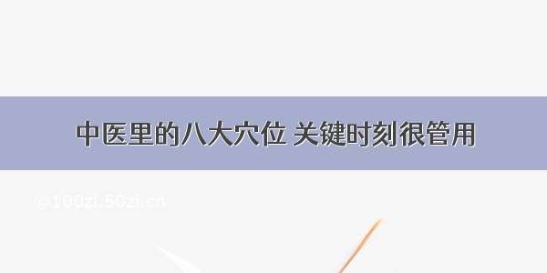 中医里的八大穴位 关键时刻很管用